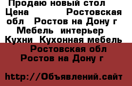 Продаю новый стол   › Цена ­ 3 000 - Ростовская обл., Ростов-на-Дону г. Мебель, интерьер » Кухни. Кухонная мебель   . Ростовская обл.,Ростов-на-Дону г.